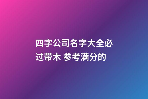 四字公司名字大全必过带木 参考满分的-第1张-公司起名-玄机派